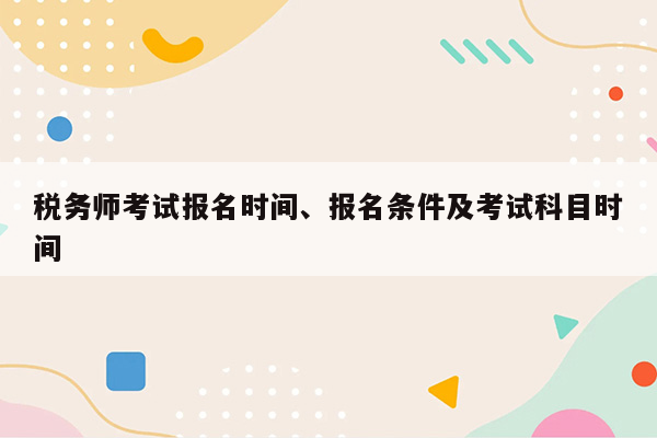 税务师考试报名时间、报名条件及考试科目时间