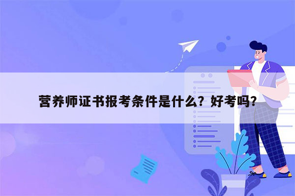 营养师证书报考条件是什么？好考吗？