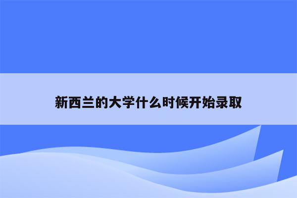 新西兰的大学什么时候开始录取