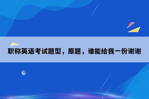 职称英语考试题型，原题，谁能给我一份谢谢