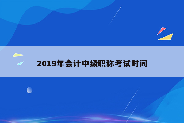 2019年会计中级职称考试时间