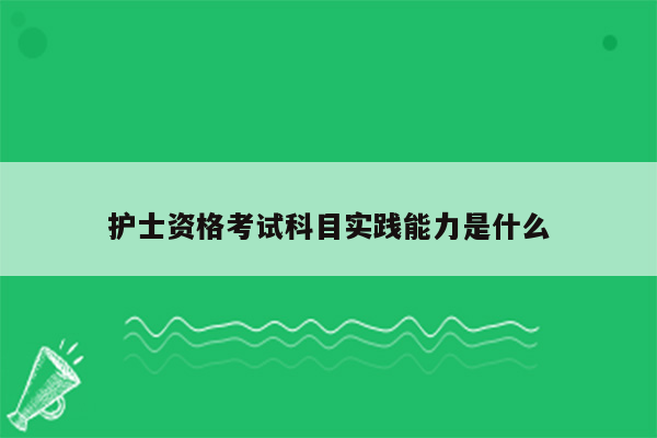 护士资格考试科目实践能力是什么