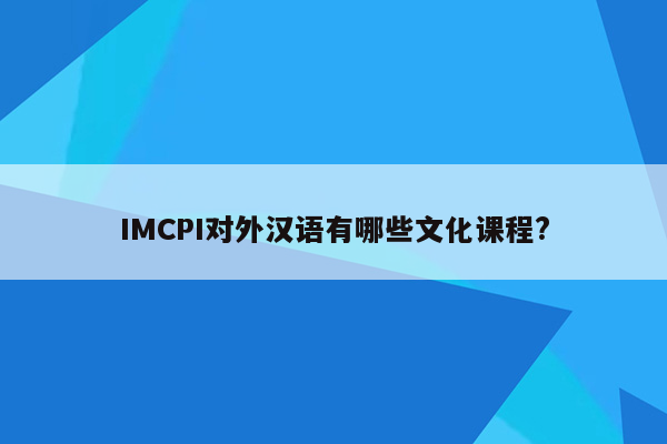 IMCPI对外汉语有哪些文化课程?