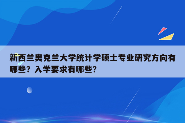 新西兰奥克兰大学统计学硕士专业研究方向有哪些？入学要求有哪些？