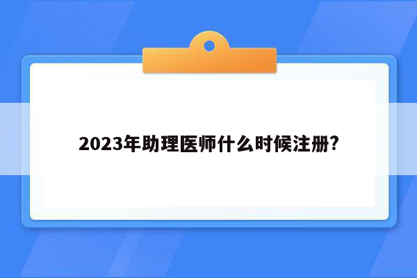 2023年助理医师什么时候注册?