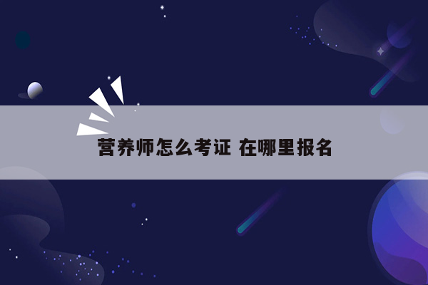 营养师怎么考证 在哪里报名