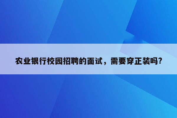 农业银行校园招聘的面试，需要穿正装吗?