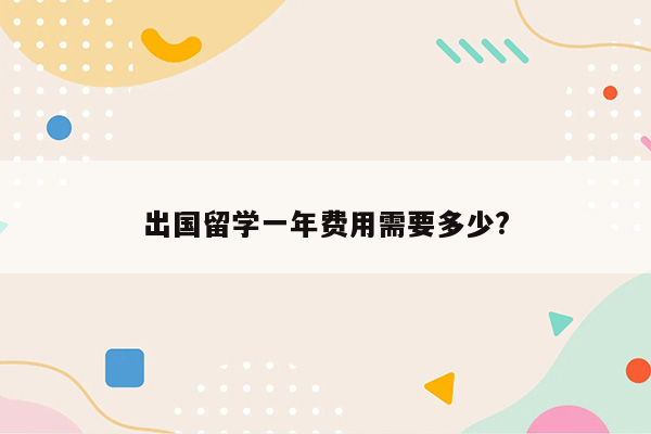 出国留学一年费用需要多少?