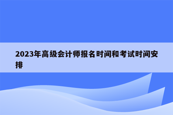 2023年高级会计师报名时间和考试时间安排