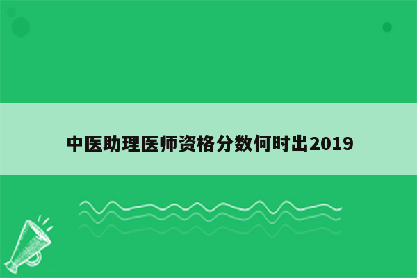 中医助理医师资格分数何时出2019