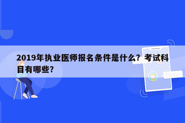 2019年执业医师报名条件是什么？考试科目有哪些？