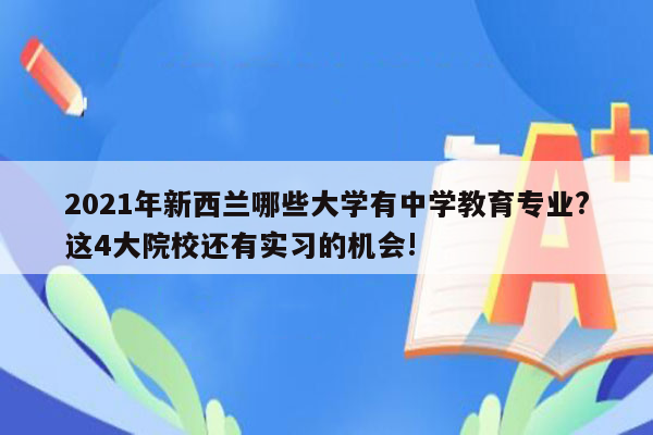 2021年新西兰哪些大学有中学教育专业?这4大院校还有实习的机会!