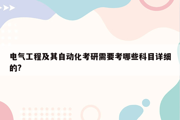 电气工程及其自动化考研需要考哪些科目详细的?