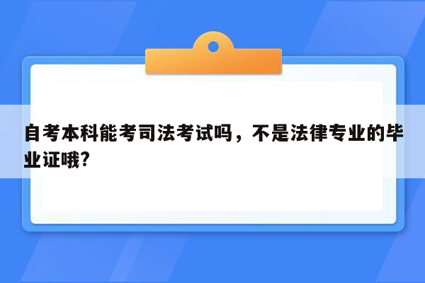 自考本科能考司法考试吗，不是法律专业的毕业证哦?