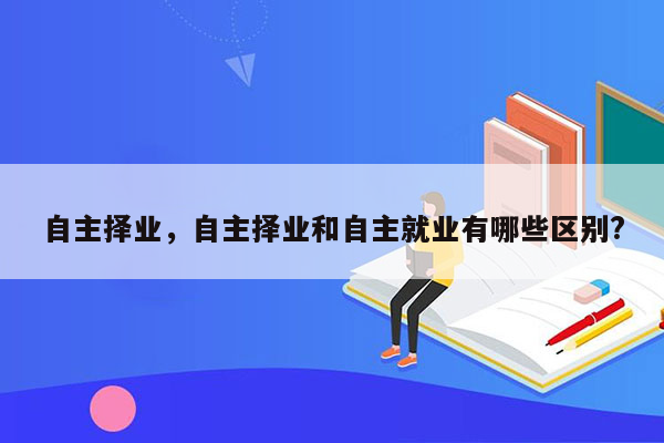 自主择业，自主择业和自主就业有哪些区别?