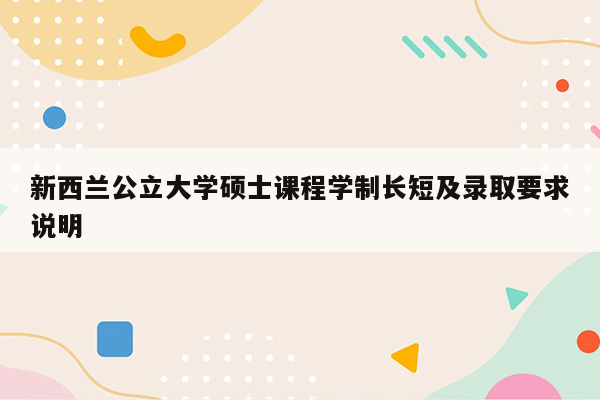 新西兰公立大学硕士课程学制长短及录取要求说明