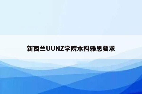 新西兰UUNZ学院本科雅思要求