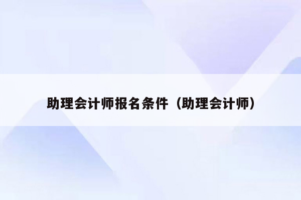 助理会计师报名条件（助理会计师）