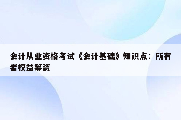 会计从业资格考试《会计基础》知识点：所有者权益筹资