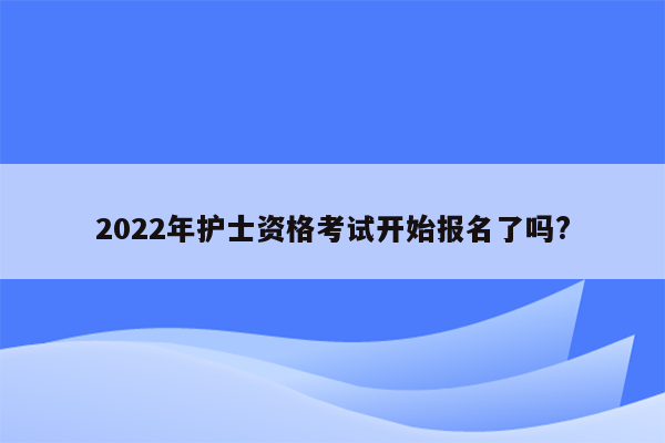 2022年护士资格考试开始报名了吗?