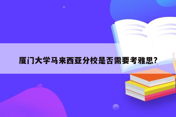 厦门大学马来西亚分校是否需要考雅思?