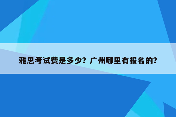 雅思考试费是多少？广州哪里有报名的？