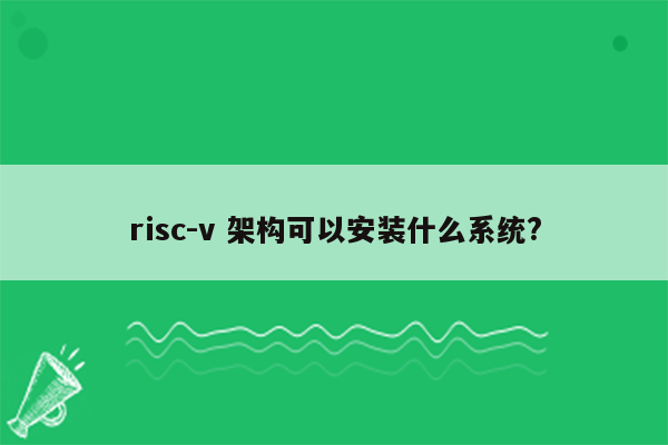 risc-v 架构可以安装什么系统?