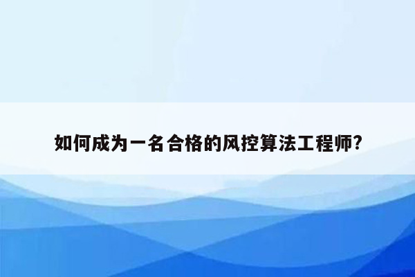 如何成为一名合格的风控算法工程师?