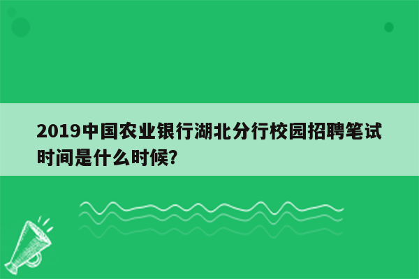 2019中国农业银行湖北分行校园招聘笔试时间是什么时候？