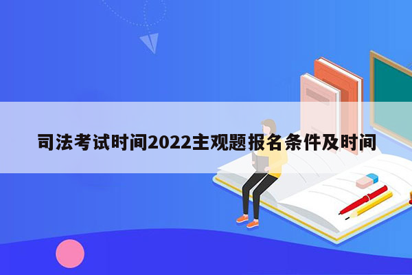 司法考试时间2022主观题报名条件及时间