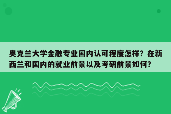 奥克兰大学金融专业国内认可程度怎样？在新西兰和国内的就业前景以及考研前景如何？