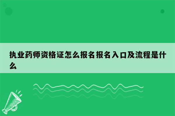 执业药师资格证怎么报名报名入口及流程是什么