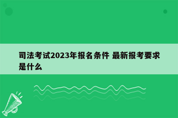 司法考试2023年报名条件 最新报考要求是什么