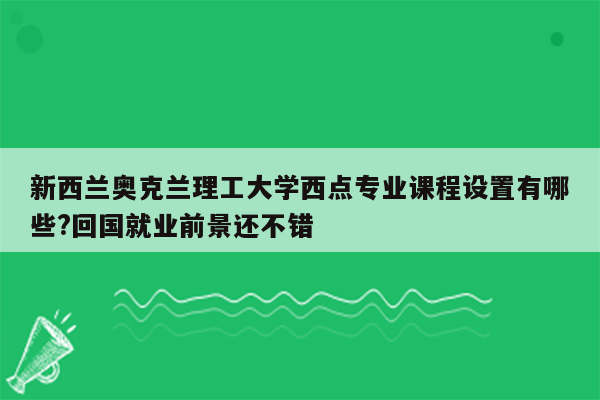 新西兰奥克兰理工大学西点专业课程设置有哪些?回国就业前景还不错