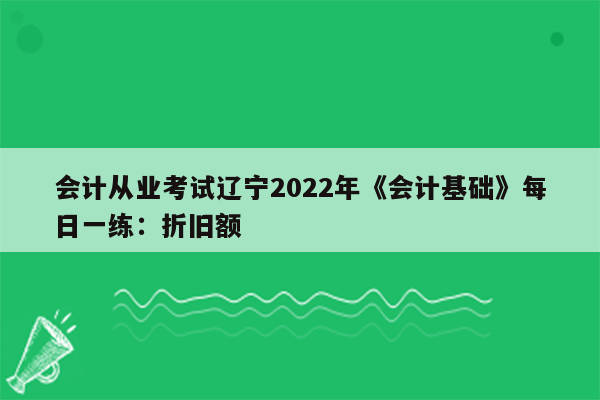 会计从业考试辽宁2022年《会计基础》每日一练：折旧额