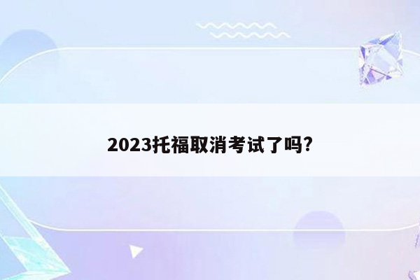 2023托福取消考试了吗?