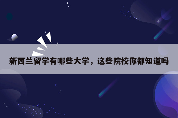 新西兰留学有哪些大学，这些院校你都知道吗