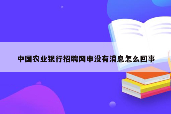 中国农业银行招聘网申没有消息怎么回事