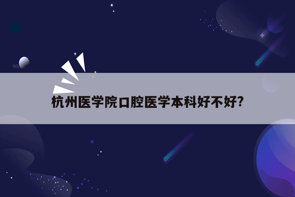 杭州医学院口腔医学本科好不好?