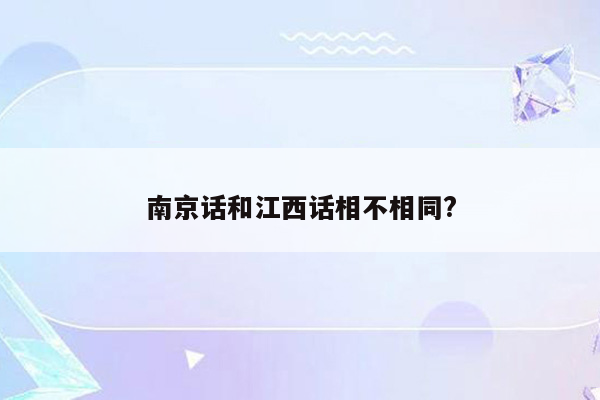 南京话和江西话相不相同?