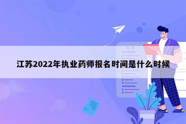 江苏2022年执业药师报名时间是什么时候