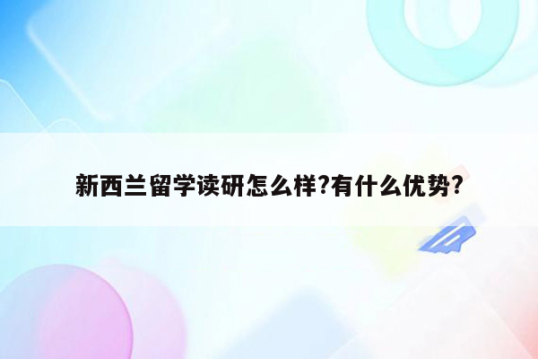 新西兰留学读研怎么样?有什么优势?