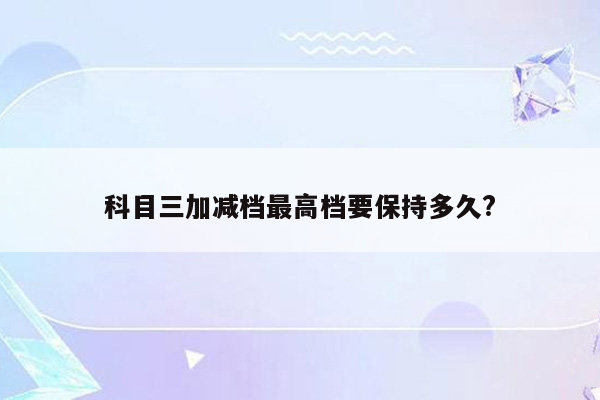 科目三加减档最高档要保持多久?