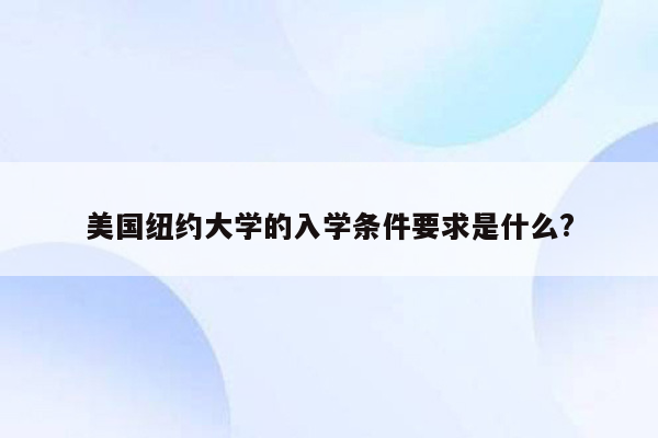 美国纽约大学的入学条件要求是什么?