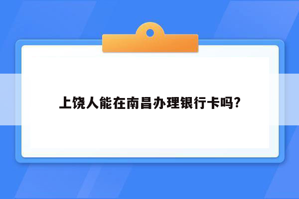 上饶人能在南昌办理银行卡吗?