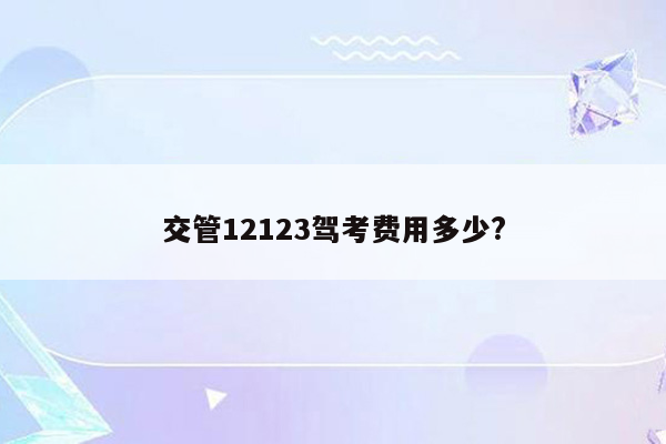 交管12123驾考费用多少?