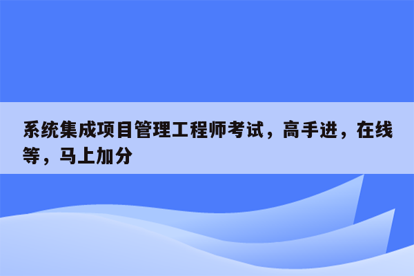 系统集成项目管理工程师考试，高手进，在线等，马上加分