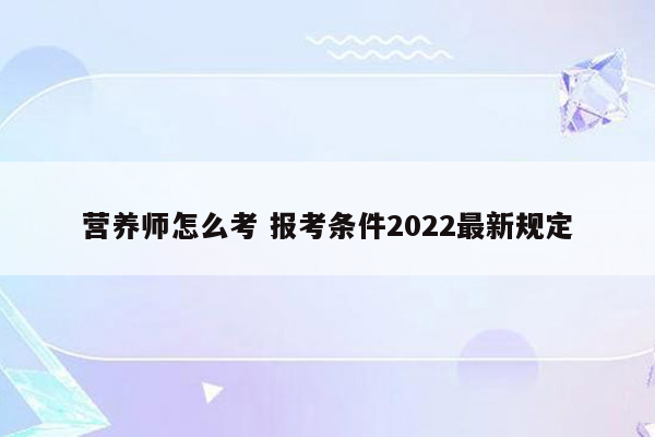 营养师怎么考 报考条件2022最新规定