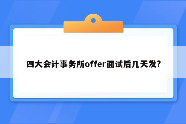 四大会计事务所offer面试后几天发?