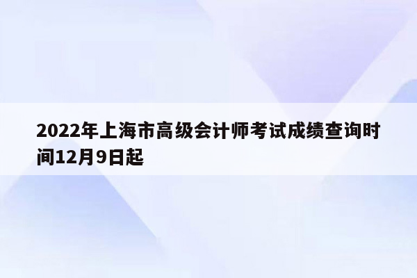 2022年上海市高级会计师考试成绩查询时间12月9日起